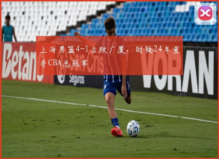 上海男篮4-1击败广厦,时隔24年重夺CBA总冠军