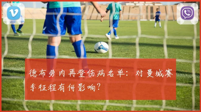 德布劳内再登伤病名单:对曼城赛季征程有何影响?