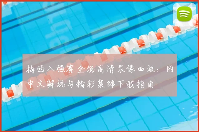 梅西八强赛全场高清录像回放，附中文解说与精彩集锦下载指南