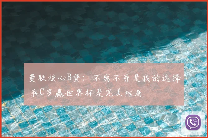 曼联核心B费:不离不弃是我的选择 和C罗赢世界杯是完美结局