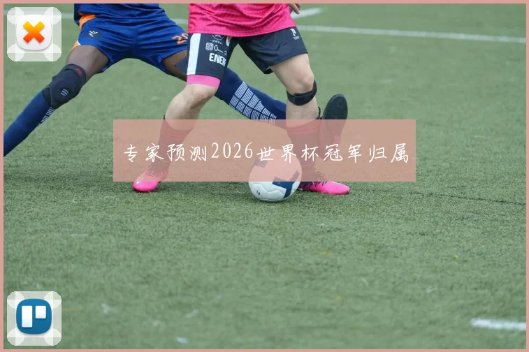 专家预测2026世界杯冠军归属