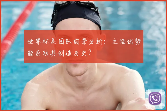 世界杯美国队前景分析：主场优势能否助其创造历史？